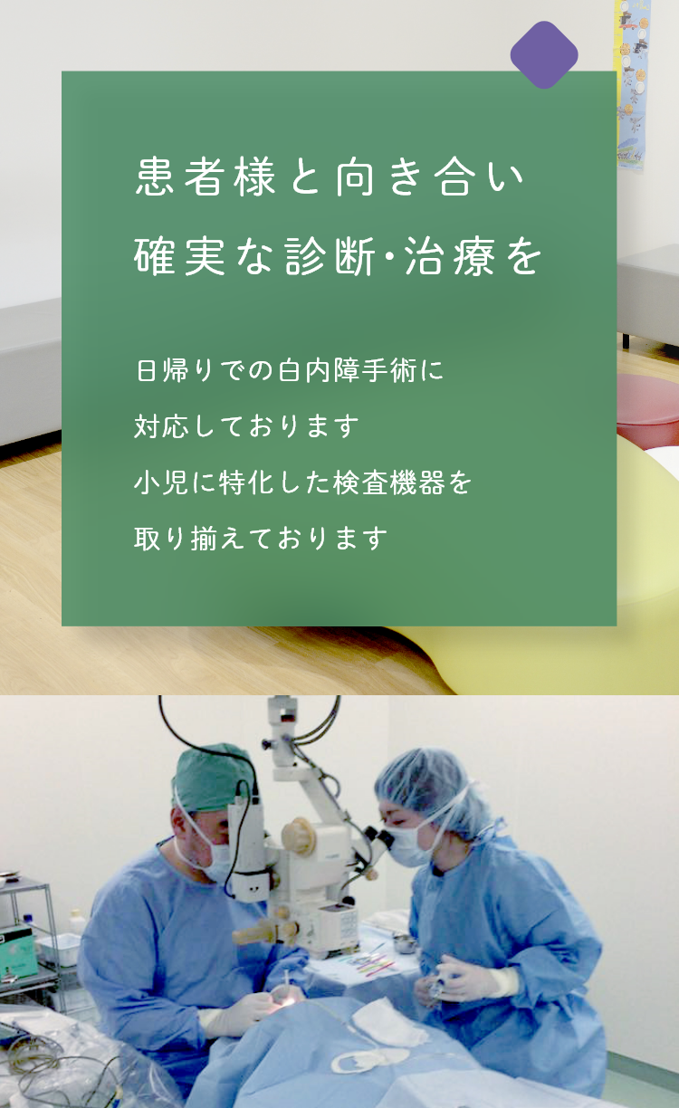 患者様と向き合い確実な診断・治療を 日帰りでの白内障手術に対応しております小児に特化した検査機器を取り揃えております